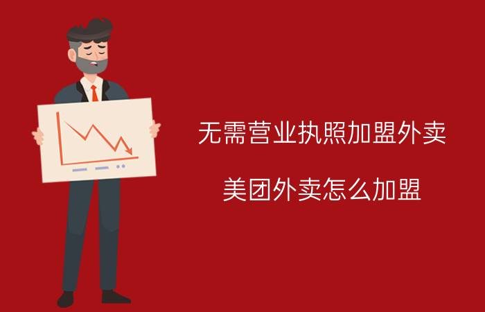 无需营业执照加盟外卖 美团外卖怎么加盟？